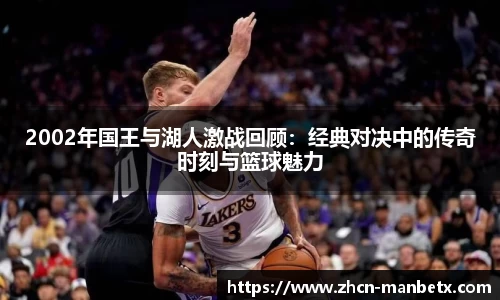 2002年国王与湖人激战回顾：经典对决中的传奇时刻与篮球魅力